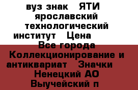 1.1) вуз знак : ЯТИ - ярославский технологический институт › Цена ­ 389 - Все города Коллекционирование и антиквариат » Значки   . Ненецкий АО,Выучейский п.